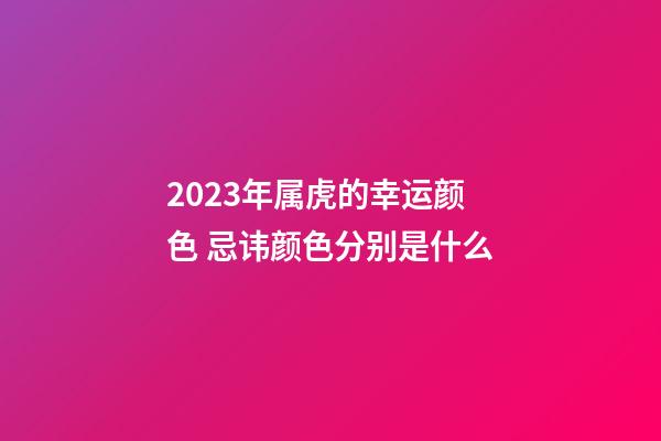 2023年属虎的幸运颜色 忌讳颜色分别是什么